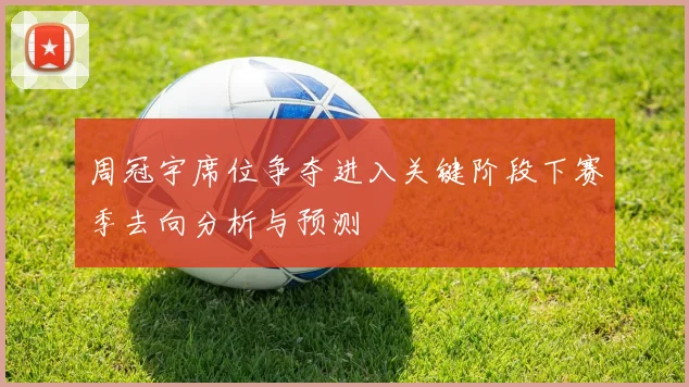 周冠宇席位争夺进入关键阶段下赛季去向分析与预测