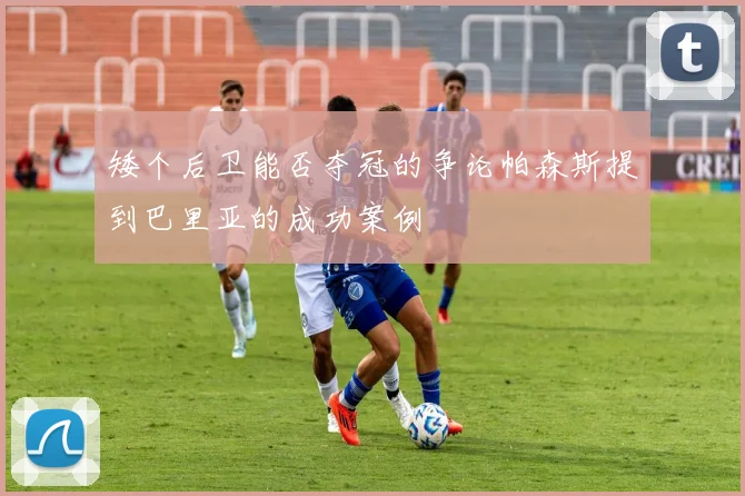 矮个后卫能否夺冠的争论帕森斯提到巴里亚的成功案例