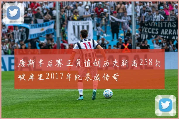 唐斯季后赛正负值创历史新高258打破库里2017年纪录成传奇