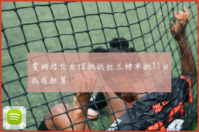 霍姆格伦自信挑战杜兰特单挑11分我有胜算
