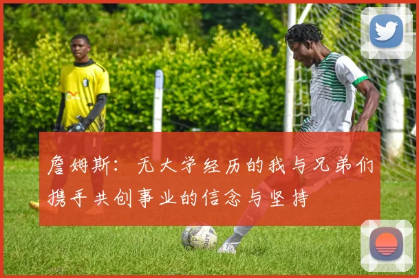 詹姆斯：无大学经历的我与兄弟们携手共创事业的信念与坚持