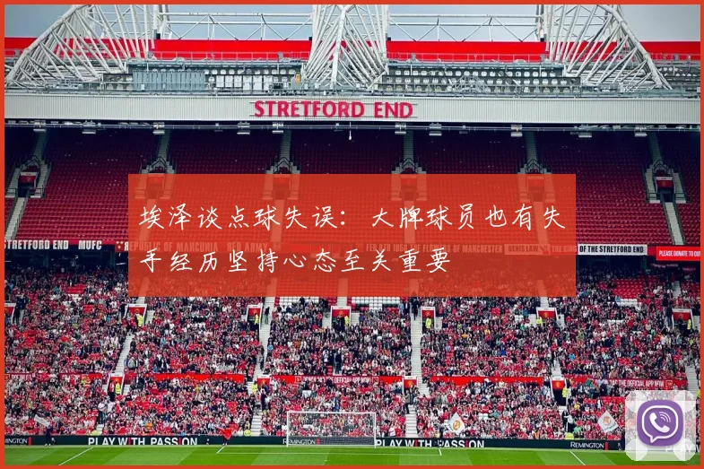 埃泽谈点球失误：大牌球员也有失手经历坚持心态至关重要