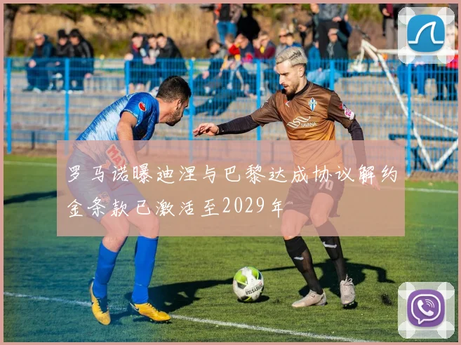 罗马诺曝迪涅与巴黎达成协议解约金条款已激活至2029年