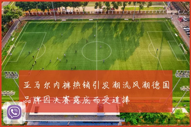 亚马尔内裤热销引发潮流风潮德国品牌因决赛露底而受追捧
