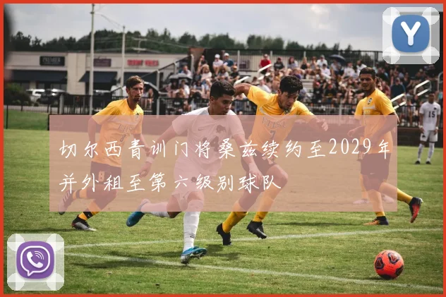 切尔西青训门将桑兹续约至2029年并外租至第六级别球队