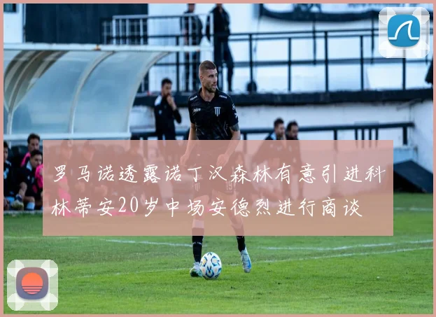 罗马诺透露诺丁汉森林有意引进科林蒂安20岁中场安德烈进行商谈