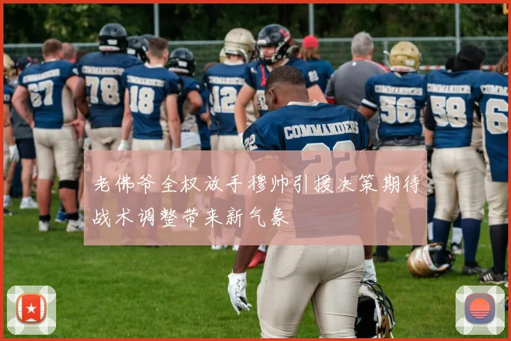 老佛爷全权放手穆帅引援决策期待战术调整带来新气象